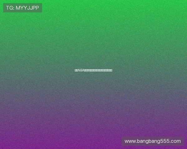 九一NBA直播在线观看全程回放精彩瞬间尽在掌握 九一NBA直播在线观看全程回放精彩瞬间尽在掌握